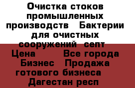 Очистка стоков промышленных производств.  Бактерии для очистных сооружений, септ › Цена ­ 10 - Все города Бизнес » Продажа готового бизнеса   . Дагестан респ.